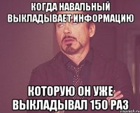 Когда Навальный выкладывает информацию Которую он уже выкладывал 150 раз