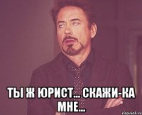  ТЫ Ж ЮРИСТ... СКАЖИ-КА МНЕ...