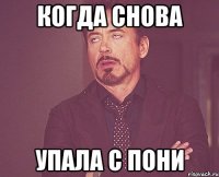 когда снова упала с пони