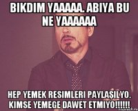 bıkdım yaaaaa. abiya bu ne yaaaaaa hep yemek resimleri paylaşılyo. kimse yemege dawet etmiyo!!!!!!