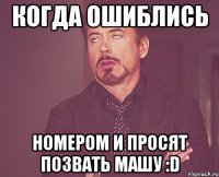 когда ошиблись номером и просят позвать машу :D