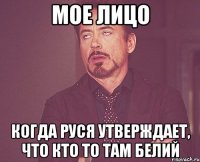 МОЕ ЛИЦО Когда Руся утверждает, что кто то там белий