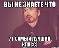 Вы не знаете что 7 Г самый лучший класс)