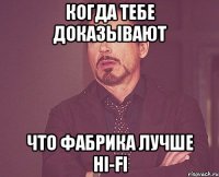 когда тебе доказывают что фабрика лучше HI-FI