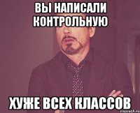 вы написали контрольную хуже всех классов