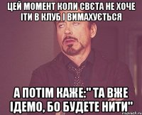 цей момент коли Свєта не хоче іти в клуб і вимахується а потім каже:" та вже ідемо, бо будете нити"