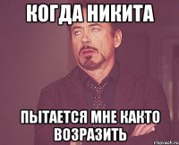 КОГДА НИКИТА ПЫТАЕТСЯ МНЕ КАКТО ВОЗРАЗИТЬ