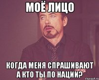 Моё лицо когда меня спрашивают а кто ты по нации?