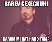 BAREV GEXECKUHI KARAM MI HAT HARC TAM?