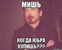 Мишь Когда юбра купишь???