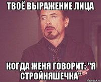 Твоё выражение лица когда Женя говорит: "Я стройняшечка"