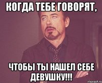 когда тебе говорят, чтобы ты нашел себе девушку!!!