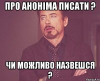 Про аноніма писати ? Чи можливо назвешся ?