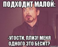 Подходит малой: -Угости, плиз! Меня одного это бесит?