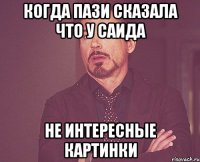 Когда пази сказала что у саида Не интересные картинки
