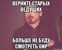 верните старых ведущих больше не буду смотреть ОиР