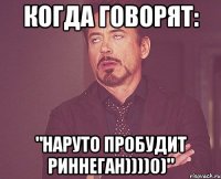 Когда говорят: "НАРУТО ПРОБУДИТ РИННЕГАН))))0)"