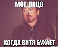 мое лицо когда витя бухает