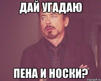 дай угадаю пена и носки?