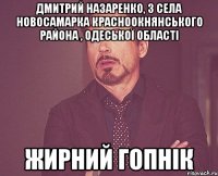 Дмитрий Назаренко, з села Новосамарка Красноокнянського района , Одеської області жирний гопнік