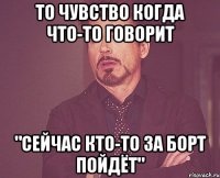 То чувство когда что-то говорит "Сейчас кто-то за борт пойдёт"