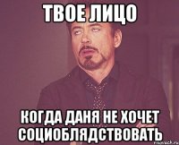 ТВОЕ ЛИЦО КОГДА ДАНЯ НЕ ХОЧЕТ СОЦИОБЛЯДСТВОВАТЬ