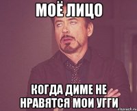 МОЁ ЛИЦО КОГДА ДИМЕ НЕ НРАВЯТСЯ МОИ УГГИ