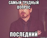 самый трудный вопрос последний