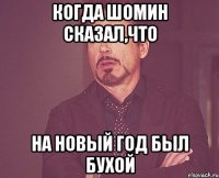 Когда Шомин Сказал,что На новый год был бухой