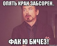 Опять кран забсорен.. Фак Ю Бичез!