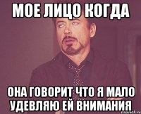 Мое лицо когда она говорит что я мало удевляю ей внимания