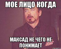 мое лицо когда Максад не чего не понимает
