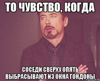 То чувство, когда соседи сверху опять выбрасывают из окна гондоны