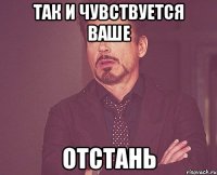 Так и чувствуется ваше ОТСТАНЬ