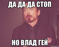 ДА ДА ДА СТОП Но влад гей