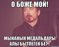 О Боже мой! мынанын медальдары алы бытпеген бе?!