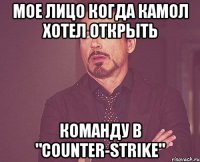 Мое лицо когда Камол хотел открыть Команду в "СОUNTER-STRIKE"