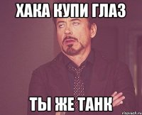 Хака купи глаз ты же танк