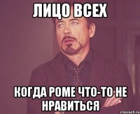 Лицо всех когда Роме что-то не нравиться