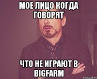 Мое лицо когда говорят что не играют в BigFarm