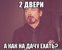 2 двери а как на дачу ехать?