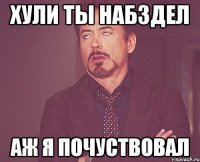 хули ты набздел аж я почуствовал