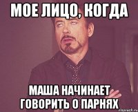 Мое лицо, когда Маша начинает говорить о парнях