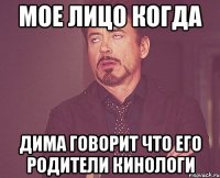 Мое лицо когда Дима говорит что его родители кинологи