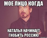 мое лицо когда Наталья начинает гнобить Россию