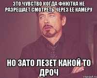 это чувство когда фнютка не разрешает смотреть через её камеру но зато лезет какой то дроч