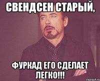 Свендсен старый, Фуркад его сделает легко!!!