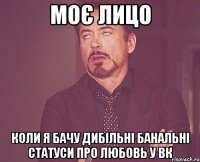 моє лицо коли я бачу дибільні банальні статуси про любовь у вк