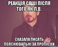 Реакція Саші після того як Л.В. Сказала писать пояснювальні за пропуски