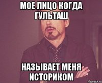 мое лицо когда Гульташ называет меня историком